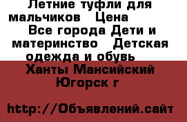 Летние туфли для мальчиков › Цена ­ 1 000 - Все города Дети и материнство » Детская одежда и обувь   . Ханты-Мансийский,Югорск г.